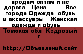 продам оптам и не дорога › Цена ­ 150 - Все города Одежда, обувь и аксессуары » Женская одежда и обувь   . Томская обл.,Кедровый г.